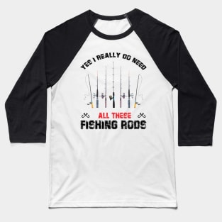 Funny Yes I Really Do Need All These Fishing Rods Lovers Baseball T-Shirt